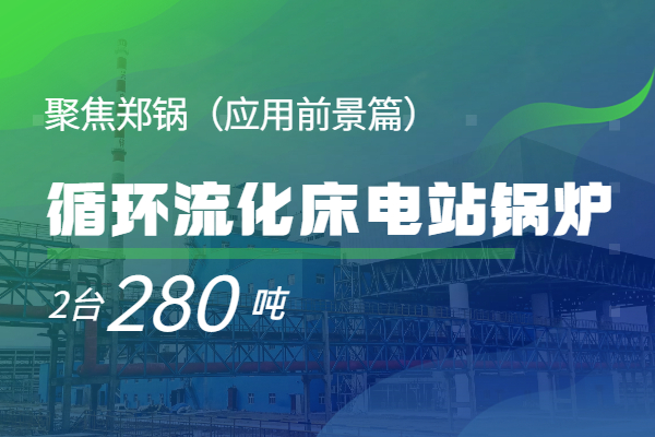   聚焦鄭鍋2*280t/h循環(huán)流化床電站鍋爐（應(yīng)用前景篇）