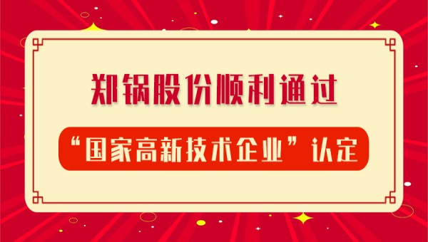 賀報(bào)！鄭鍋股份再次順利通過(guò)“國(guó)家高新技術(shù)企業(yè)”認(rèn)定