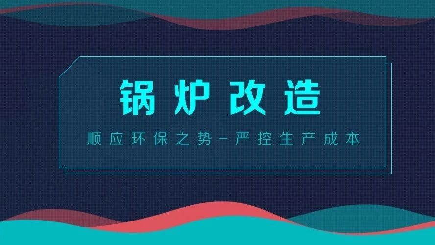 鍋爐改造——順應(yīng)環(huán)保之勢，嚴(yán)控生產(chǎn)成本